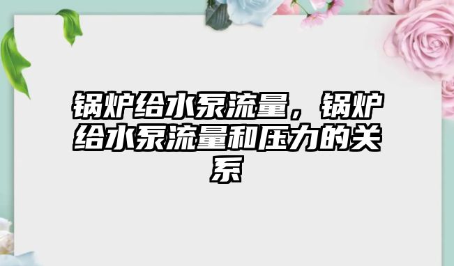 鍋爐給水泵流量，鍋爐給水泵流量和壓力的關(guān)系