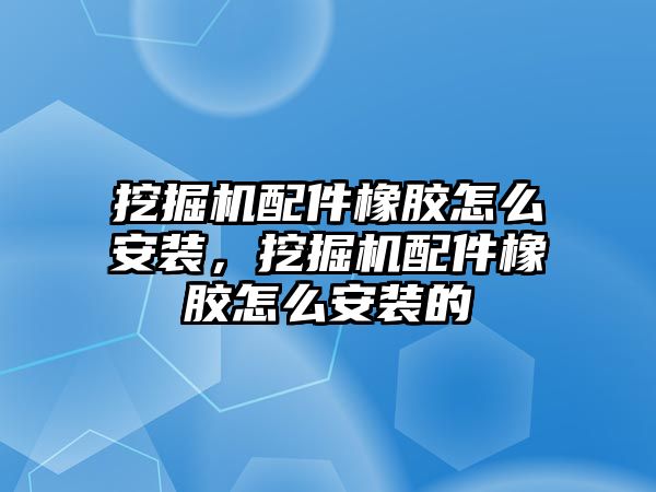 挖掘機配件橡膠怎么安裝，挖掘機配件橡膠怎么安裝的