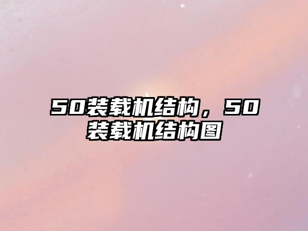 50裝載機(jī)結(jié)構(gòu)，50裝載機(jī)結(jié)構(gòu)圖