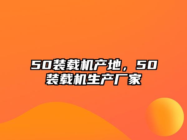 50裝載機(jī)產(chǎn)地，50裝載機(jī)生產(chǎn)廠家