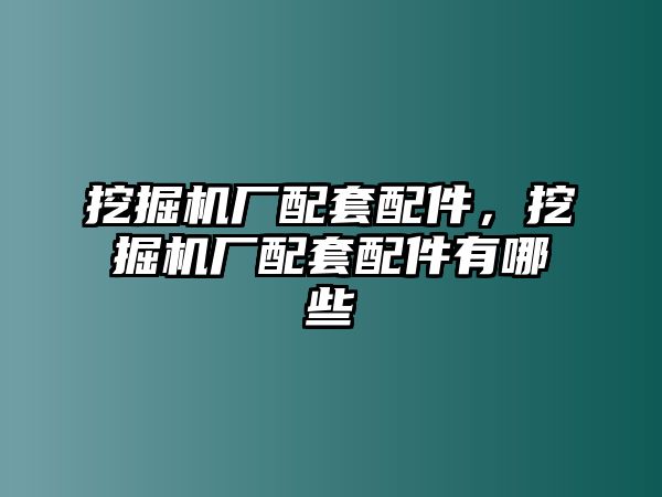 挖掘機(jī)廠配套配件，挖掘機(jī)廠配套配件有哪些