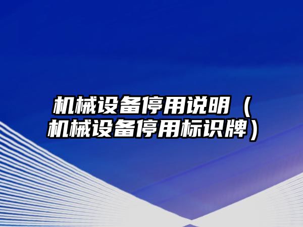 機械設(shè)備停用說明（機械設(shè)備停用標(biāo)識牌）