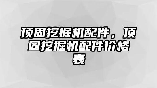 頂固挖掘機配件，頂固挖掘機配件價格表