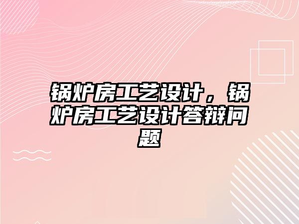 鍋爐房工藝設計，鍋爐房工藝設計答辯問題