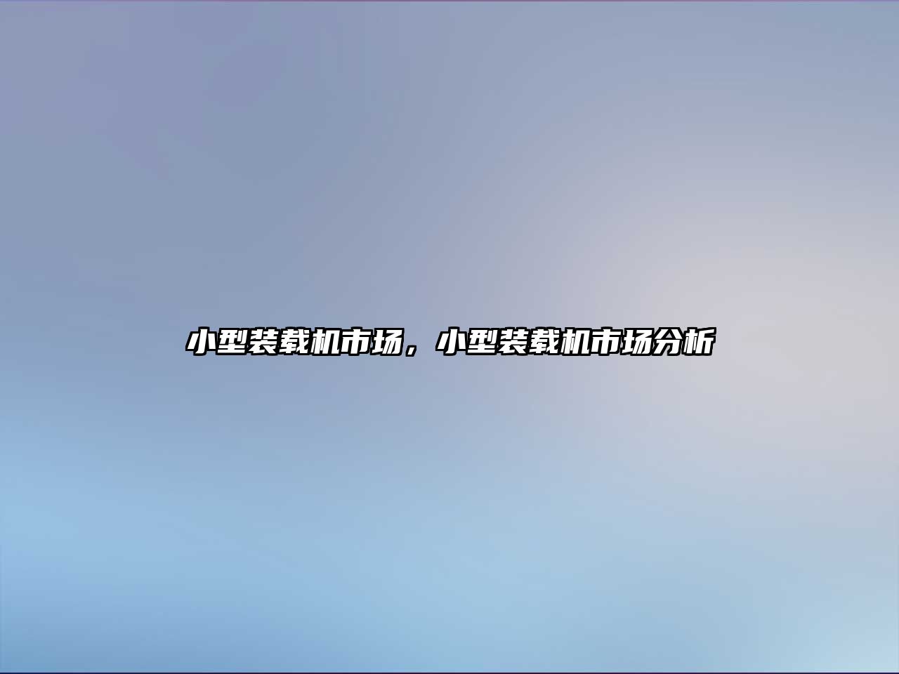 小型裝載機(jī)市場，小型裝載機(jī)市場分析