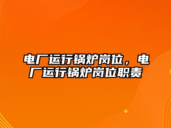 電廠運(yùn)行鍋爐崗位，電廠運(yùn)行鍋爐崗位職責(zé)