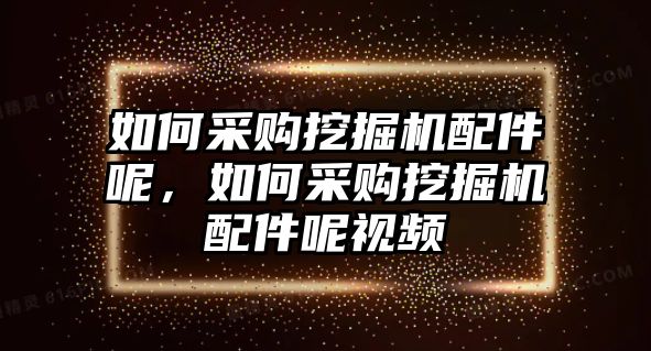 如何采購(gòu)?fù)诰驒C(jī)配件呢，如何采購(gòu)?fù)诰驒C(jī)配件呢視頻