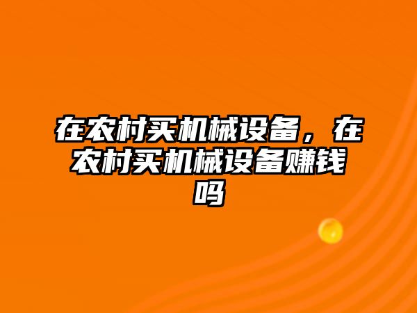 在農(nóng)村買機(jī)械設(shè)備，在農(nóng)村買機(jī)械設(shè)備賺錢嗎