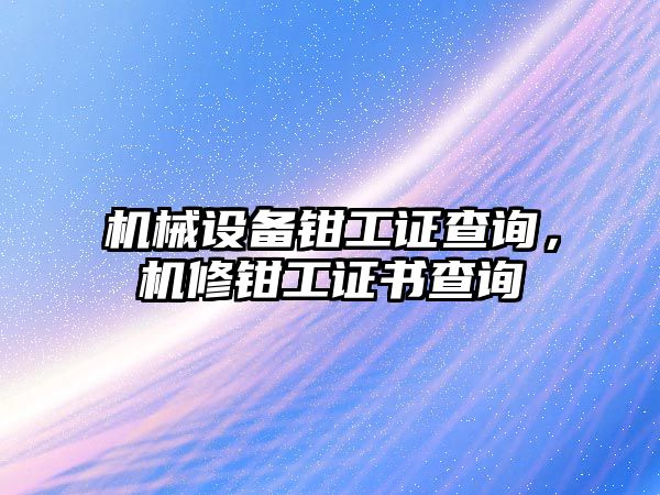 機(jī)械設(shè)備鉗工證查詢，機(jī)修鉗工證書查詢