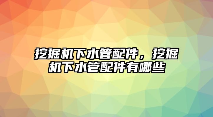 挖掘機(jī)下水管配件，挖掘機(jī)下水管配件有哪些