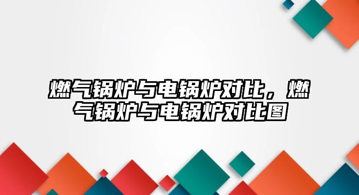 燃?xì)忮仩t與電鍋爐對比，燃?xì)忮仩t與電鍋爐對比圖