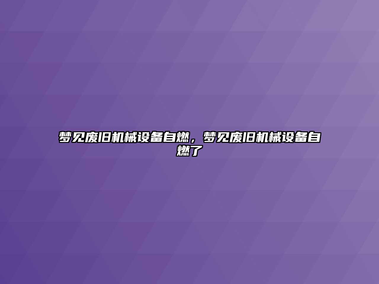 夢見廢舊機械設(shè)備自燃，夢見廢舊機械設(shè)備自燃了