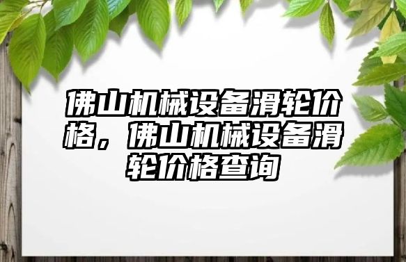 佛山機械設(shè)備滑輪價格，佛山機械設(shè)備滑輪價格查詢