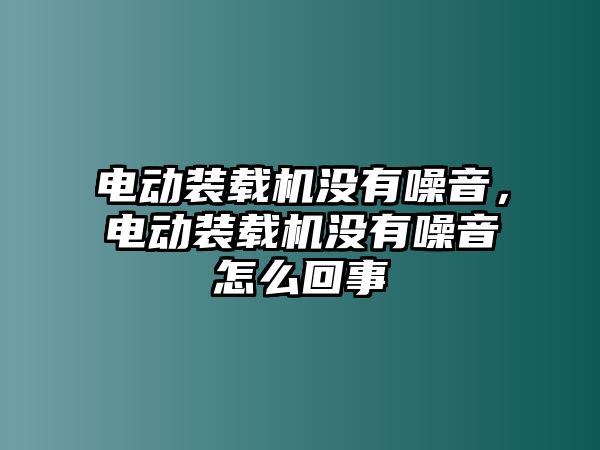 電動裝載機沒有噪音，電動裝載機沒有噪音怎么回事