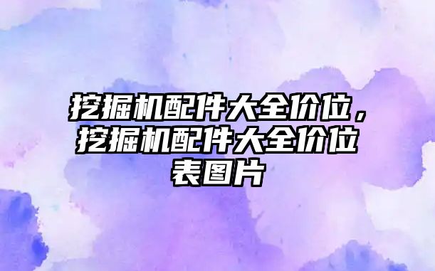 挖掘機(jī)配件大全價(jià)位，挖掘機(jī)配件大全價(jià)位表圖片