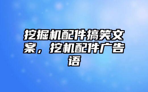 挖掘機(jī)配件搞笑文案，挖機(jī)配件廣告語