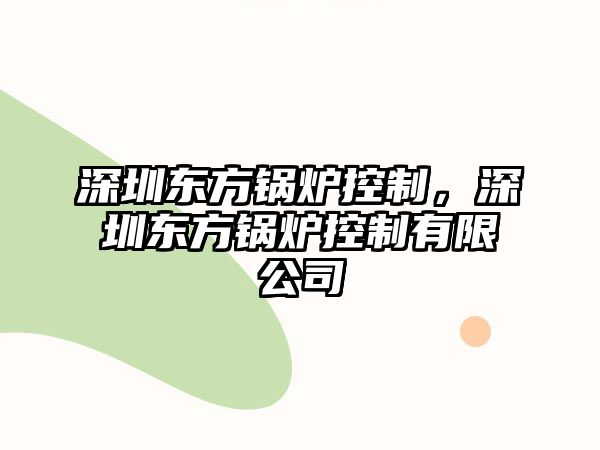 深圳東方鍋爐控制，深圳東方鍋爐控制有限公司