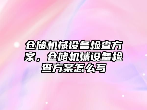 倉儲機械設(shè)備檢查方案，倉儲機械設(shè)備檢查方案怎么寫