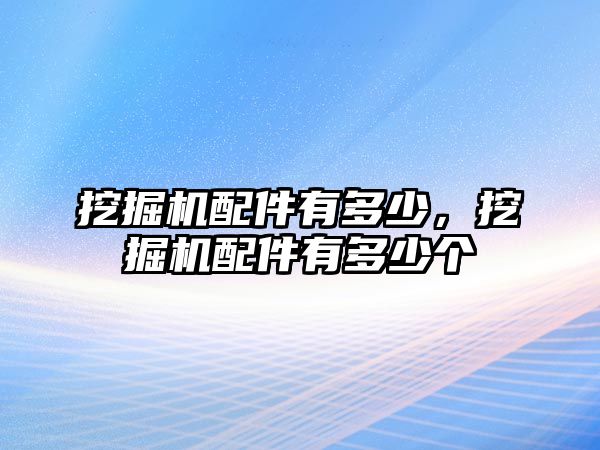 挖掘機配件有多少，挖掘機配件有多少個