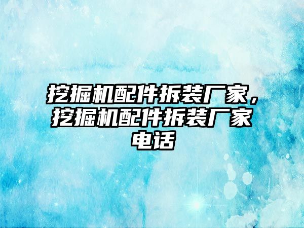 挖掘機(jī)配件拆裝廠家，挖掘機(jī)配件拆裝廠家電話