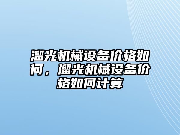 溜光機械設(shè)備價格如何，溜光機械設(shè)備價格如何計算