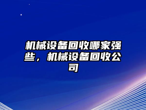 機(jī)械設(shè)備回收哪家強(qiáng)些，機(jī)械設(shè)備回收公司