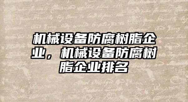 機(jī)械設(shè)備防腐樹脂企業(yè)，機(jī)械設(shè)備防腐樹脂企業(yè)排名