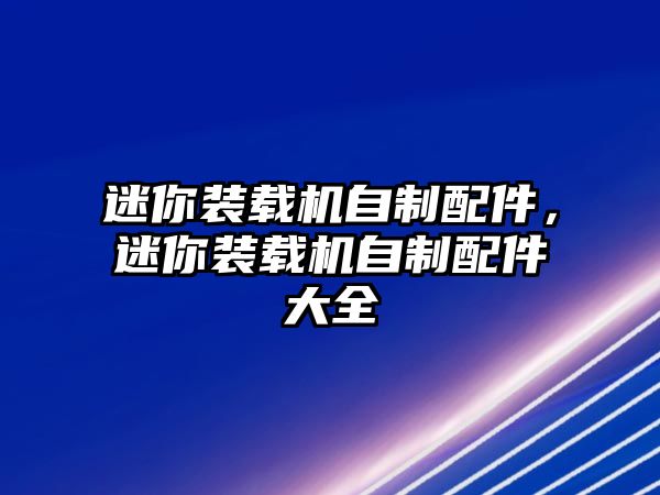 迷你裝載機(jī)自制配件，迷你裝載機(jī)自制配件大全