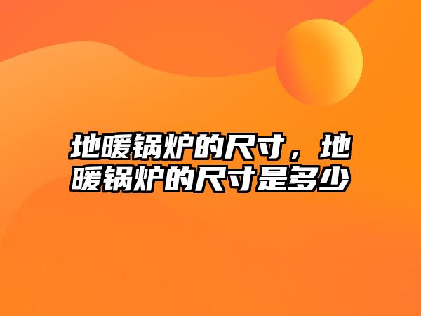 地暖鍋爐的尺寸，地暖鍋爐的尺寸是多少