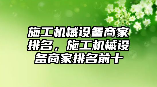 施工機(jī)械設(shè)備商家排名，施工機(jī)械設(shè)備商家排名前十