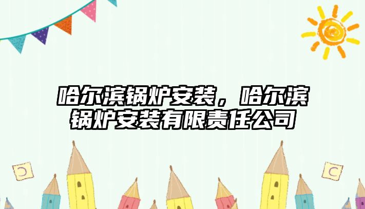 哈爾濱鍋爐安裝，哈爾濱鍋爐安裝有限責(zé)任公司