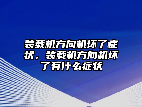 裝載機方向機壞了癥狀，裝載機方向機壞了有什么癥狀