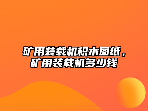 礦用裝載機積木圖紙，礦用裝載機多少錢