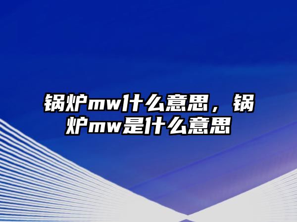 鍋爐mw什么意思，鍋爐mw是什么意思