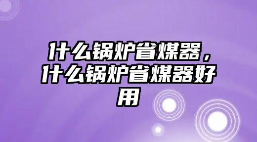 什么鍋爐省煤器，什么鍋爐省煤器好用