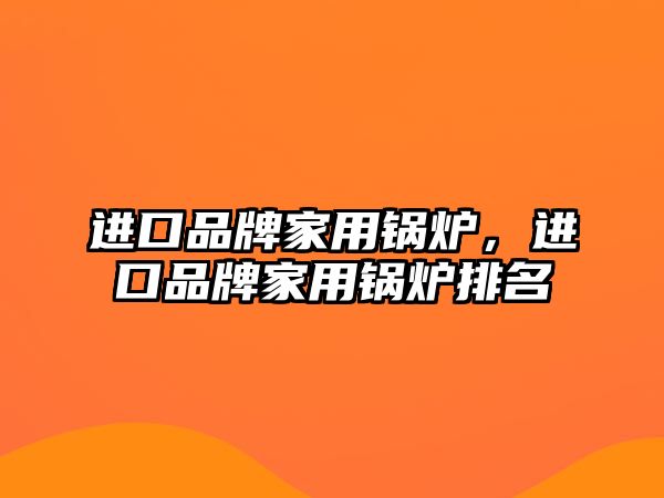 進口品牌家用鍋爐，進口品牌家用鍋爐排名