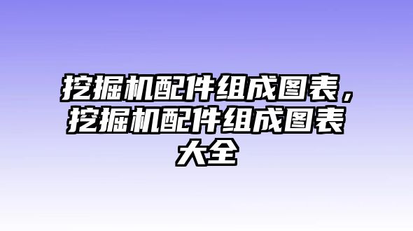 挖掘機(jī)配件組成圖表，挖掘機(jī)配件組成圖表大全