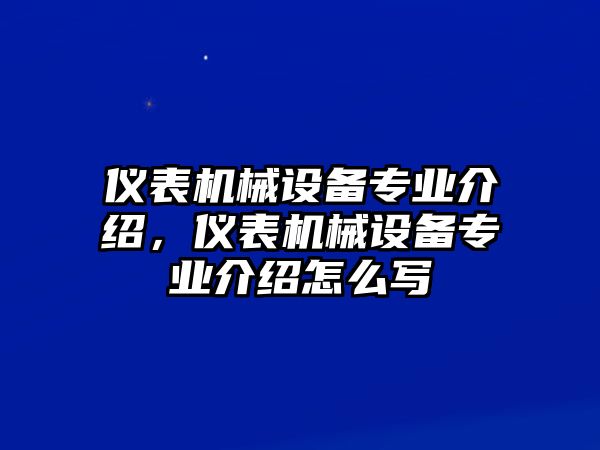 儀表機(jī)械設(shè)備專業(yè)介紹，儀表機(jī)械設(shè)備專業(yè)介紹怎么寫