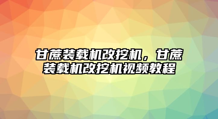 甘蔗裝載機改挖機，甘蔗裝載機改挖機視頻教程