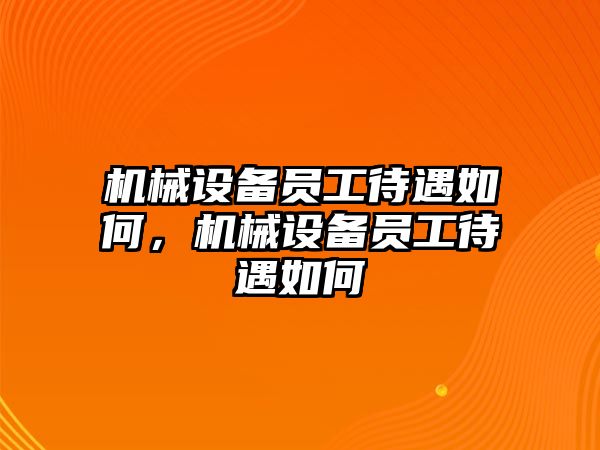 機(jī)械設(shè)備員工待遇如何，機(jī)械設(shè)備員工待遇如何