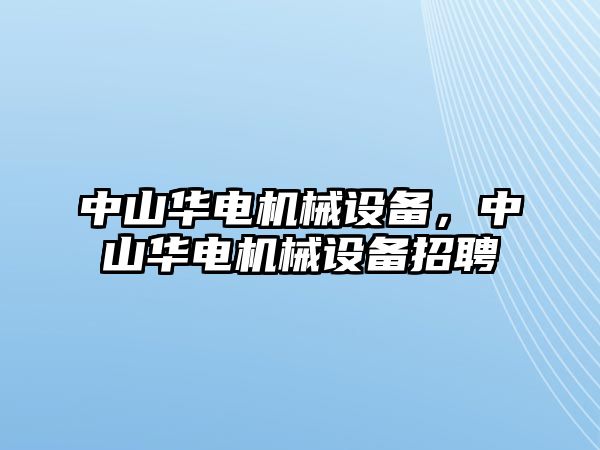 中山華電機(jī)械設(shè)備，中山華電機(jī)械設(shè)備招聘