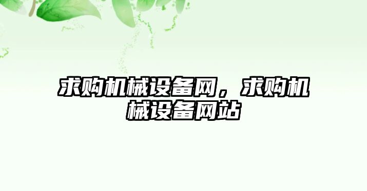 求購(gòu)機(jī)械設(shè)備網(wǎng)，求購(gòu)機(jī)械設(shè)備網(wǎng)站