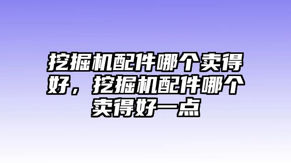 挖掘機(jī)配件哪個賣得好，挖掘機(jī)配件哪個賣得好一點