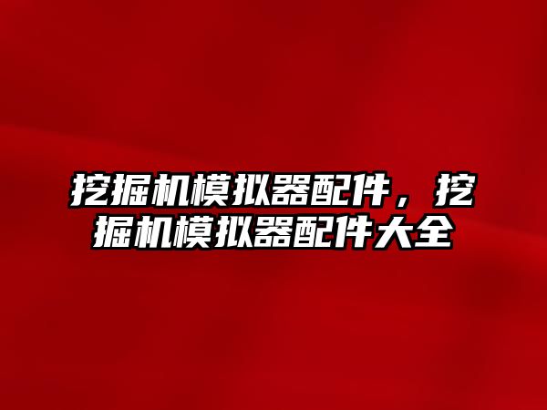 挖掘機模擬器配件，挖掘機模擬器配件大全