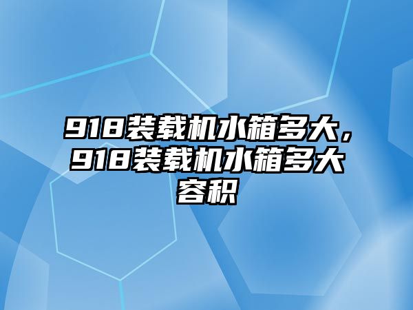 918裝載機(jī)水箱多大，918裝載機(jī)水箱多大容積