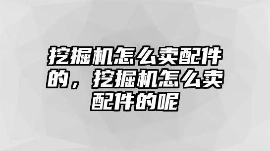 挖掘機怎么賣配件的，挖掘機怎么賣配件的呢