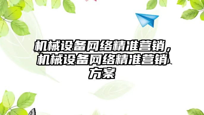 機械設備網(wǎng)絡精準營銷，機械設備網(wǎng)絡精準營銷方案