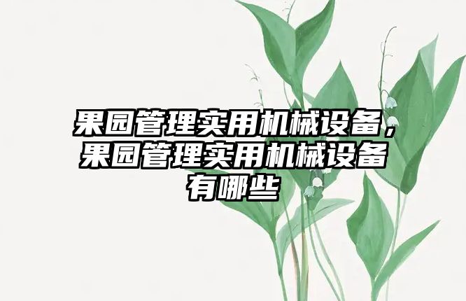 果園管理實(shí)用機(jī)械設(shè)備，果園管理實(shí)用機(jī)械設(shè)備有哪些