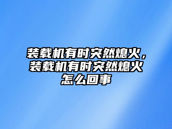 裝載機有時突然熄火，裝載機有時突然熄火怎么回事