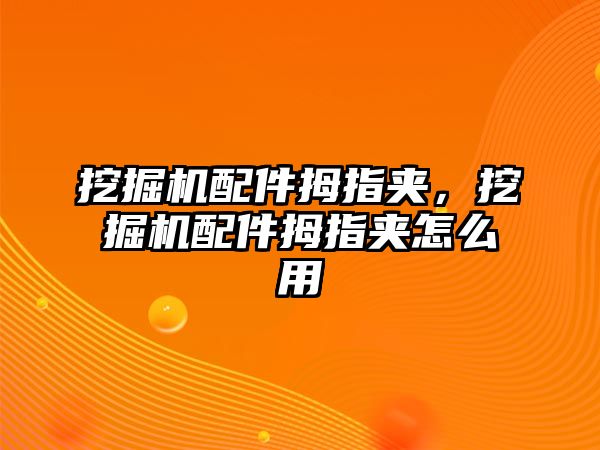 挖掘機配件拇指夾，挖掘機配件拇指夾怎么用